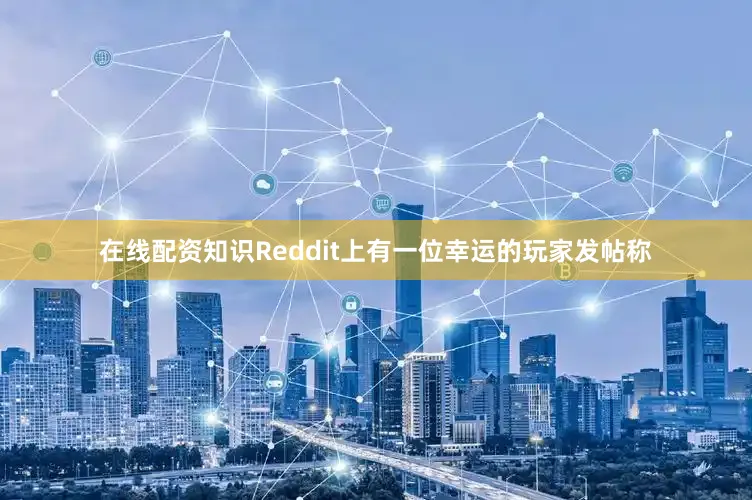 在线配资知识Reddit上有一位幸运的玩家发帖称