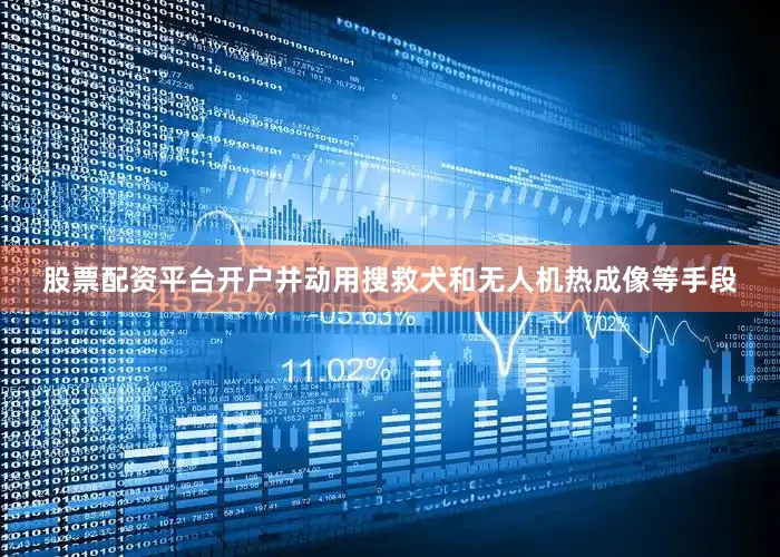 股票配资平台开户并动用搜救犬和无人机热成像等手段