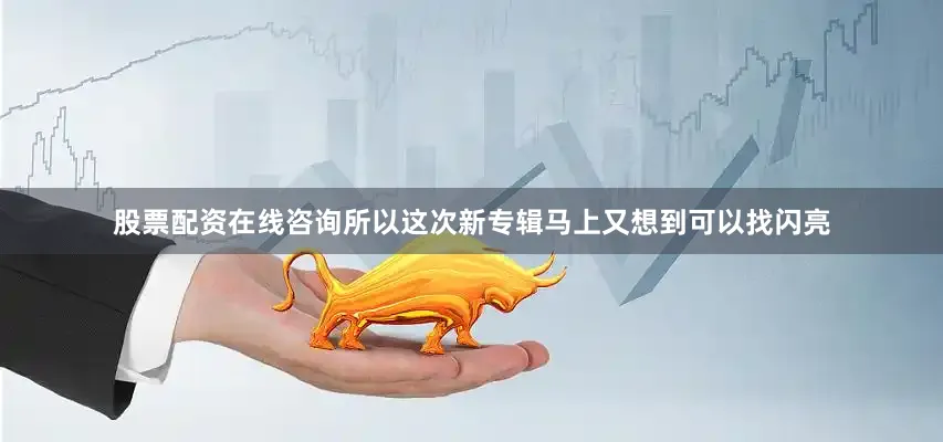 股票配资在线咨询所以这次新专辑马上又想到可以找闪亮