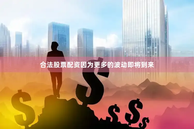 合法股票配资因为更多的波动即将到来