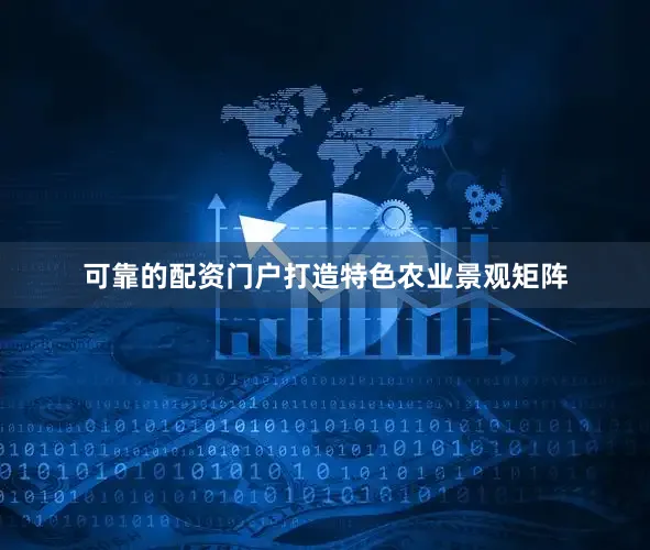 可靠的配资门户打造特色农业景观矩阵