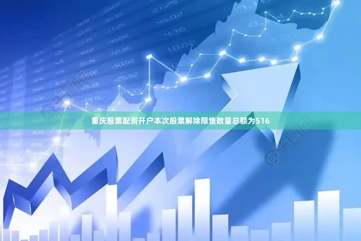 重庆股票配资开户本次股票解除限售数量总额为516
