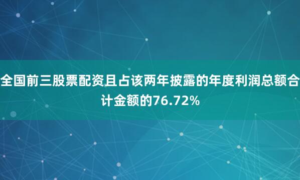 全国前三股票配资且占该两年披露的年度利润总额合计金额的76.72%