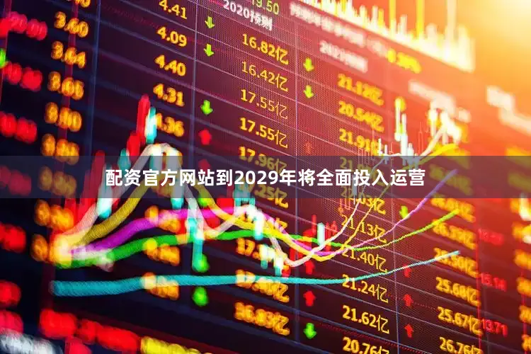 配资官方网站到2029年将全面投入运营