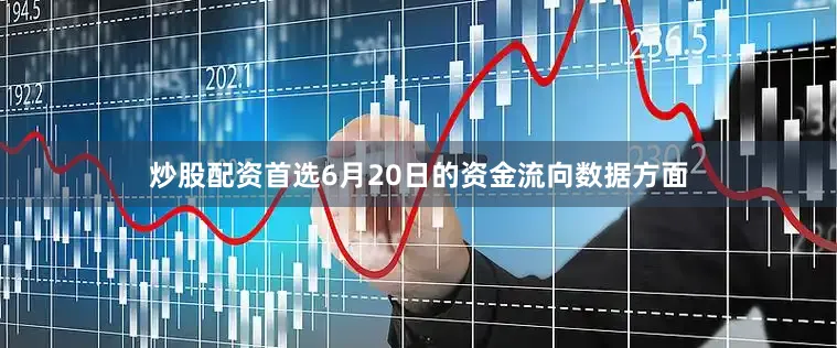 炒股配资首选6月20日的资金流向数据方面
