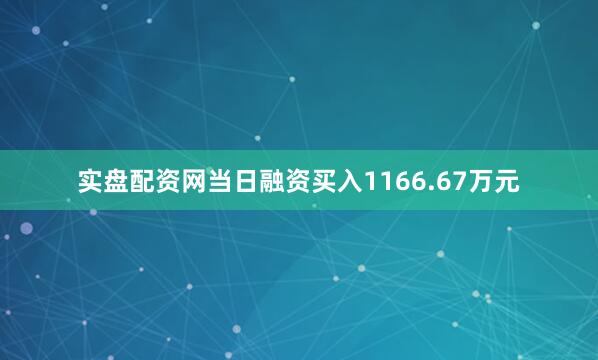 实盘配资网当日融资买入1166.67万元