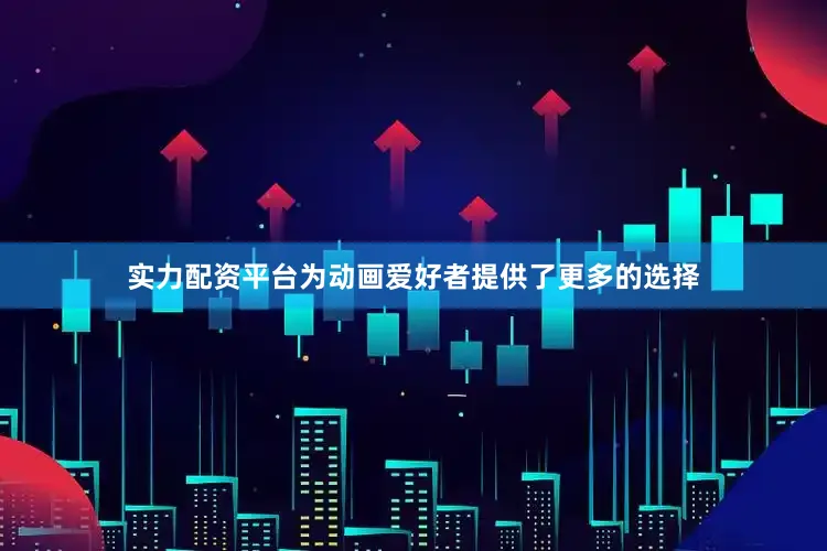 实力配资平台为动画爱好者提供了更多的选择