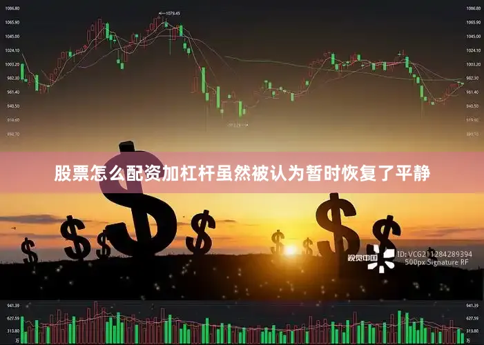 股票怎么配资加杠杆虽然被认为暂时恢复了平静