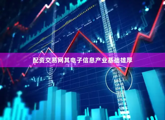 配资交易网其电子信息产业基础雄厚