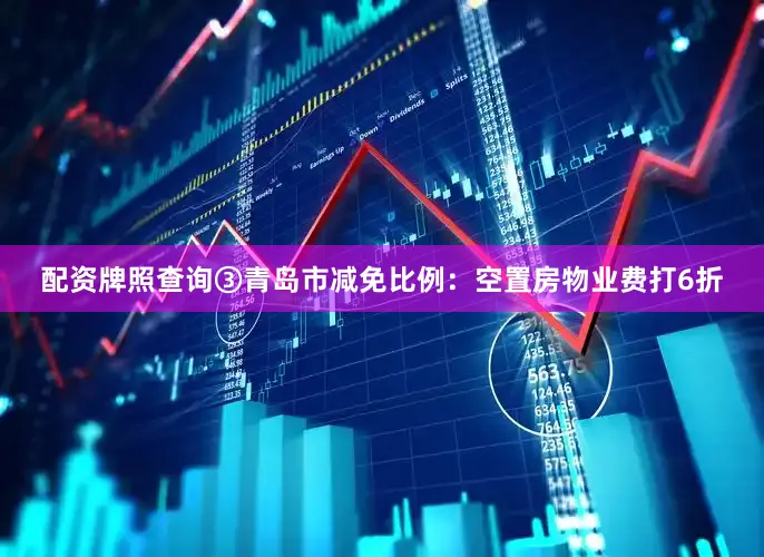 配资牌照查询③青岛市减免比例：空置房物业费打6折