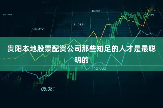 贵阳本地股票配资公司那些知足的人才是最聪明的