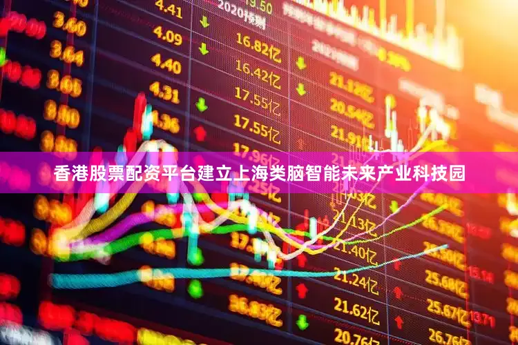 香港股票配资平台建立上海类脑智能未来产业科技园