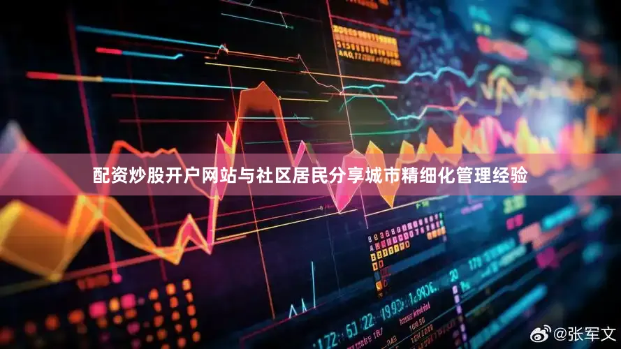 配资炒股开户网站与社区居民分享城市精细化管理经验