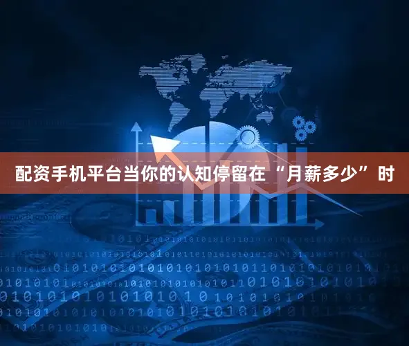 配资手机平台当你的认知停留在 “月薪多少” 时