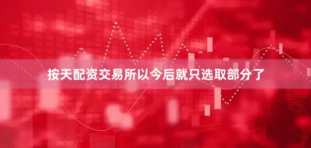 按天配资交易所以今后就只选取部分了