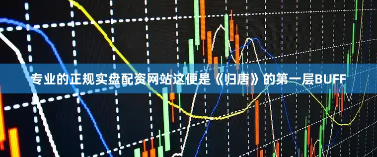 专业的正规实盘配资网站这便是《归唐》的第一层BUFF