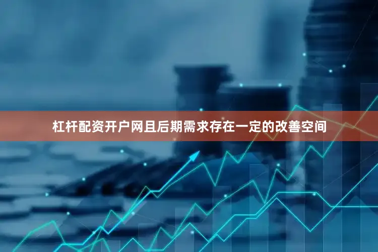 杠杆配资开户网且后期需求存在一定的改善空间