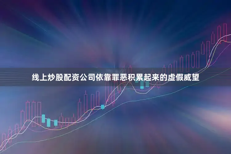 线上炒股配资公司依靠罪恶积累起来的虚假威望